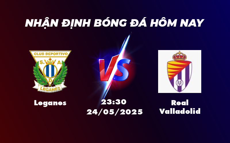 Nhận định trận đấu Leganes vs Real Valladolid Cuộc chiến khốc liệt ở nhóm cuối bảng 1 leganes real valladolid 24 05 la liga