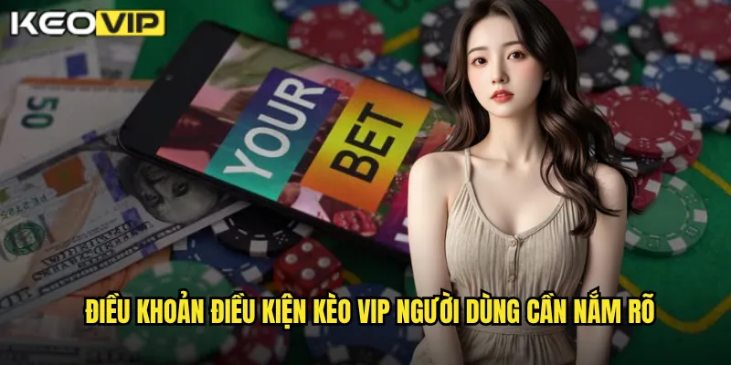 Điều khoản điều kiện Kèo vip người dùng cần nắm rõ