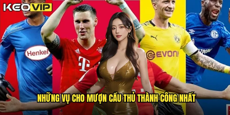 Cho Mượn Cầu Thủ - Kèo Vip Phân Tích Chiến Lược Chuyển Nhượng Thông Minh 2 Những vụ Cho mượn cầu thủ thành công nhất