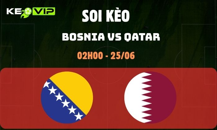 Nhận định soi kèo Bosnia vs Qatar WC2026, 2h ngày 25/06 1 Bosnia vs Qatar
