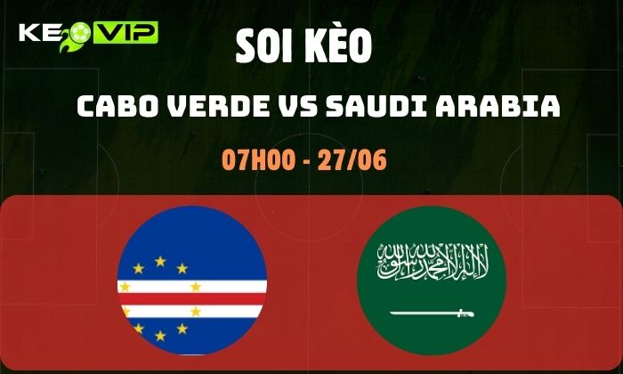 Nhận định soi kèo Cabo Verde vs Saudi Arabia WC2026, 7h ngày 27/06 1 Cabo Verde vs Saudi Arabia