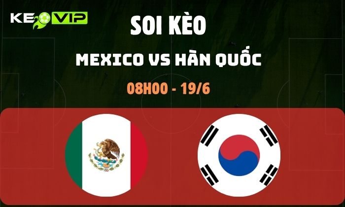 Nhận định soi kèo Mexico vs Hàn Quốc WC2026, 8h ngày 19/06 1 Mexico vs Hàn Quốc